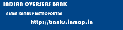 INDIAN OVERSEAS BANK  ASSAM KAMRUP METROPOLITAN    banks information 